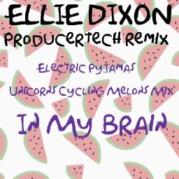  Ellie Dixon Remix Comp - In My Brain (Electric Pyjamas Unicorns Cycling Melons Mix)